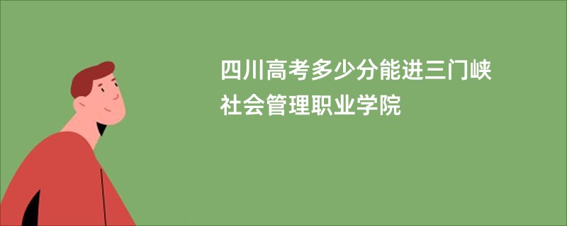 四川高考多少分能进三门峡社会管理职业学院