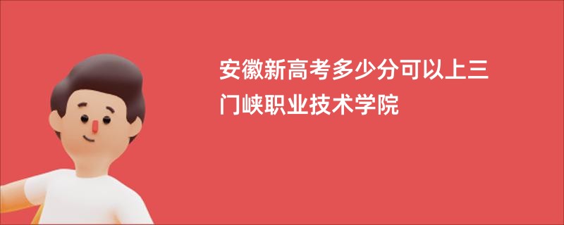 安徽新高考多少分可以上三门峡职业技术学院