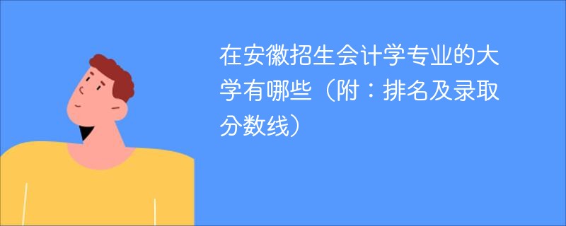 在安徽招生会计学专业的大学有哪些（附：排名及录取分数线）