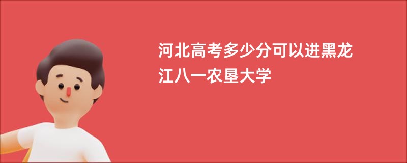 河北高考多少分可以进黑龙江八一农垦大学