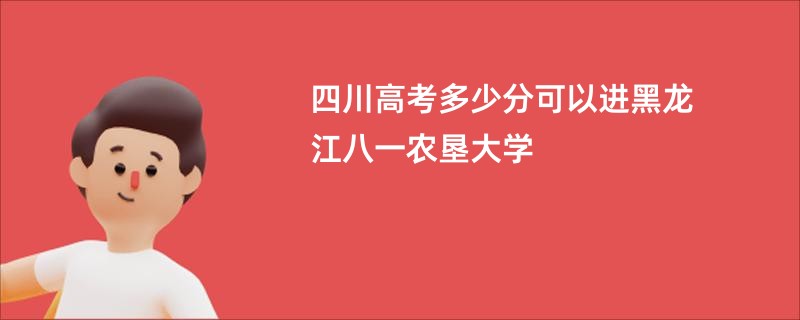四川高考多少分可以进黑龙江八一农垦大学