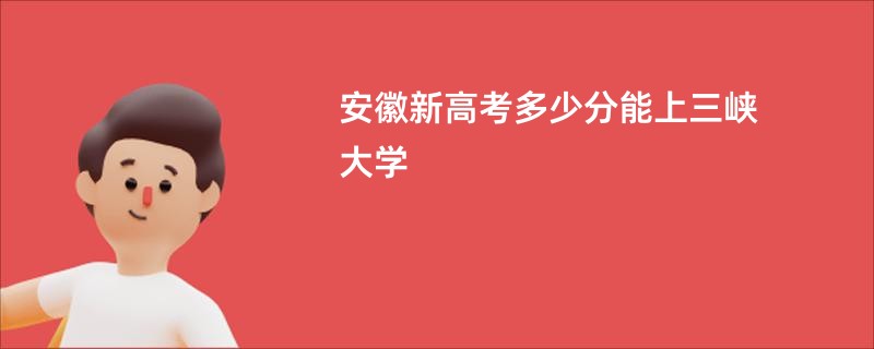 安徽新高考多少分能上三峡大学