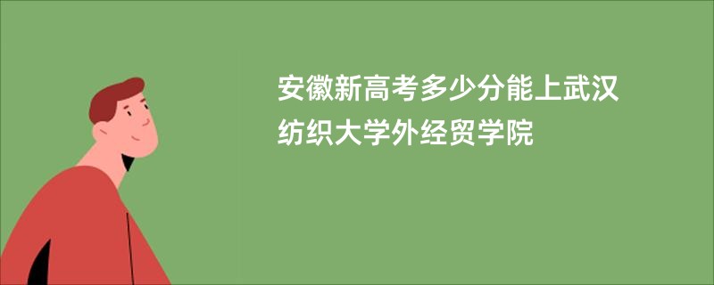 安徽新高考多少分能上武汉纺织大学外经贸学院