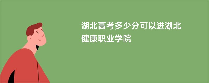 湖北高考多少分可以进湖北健康职业学院