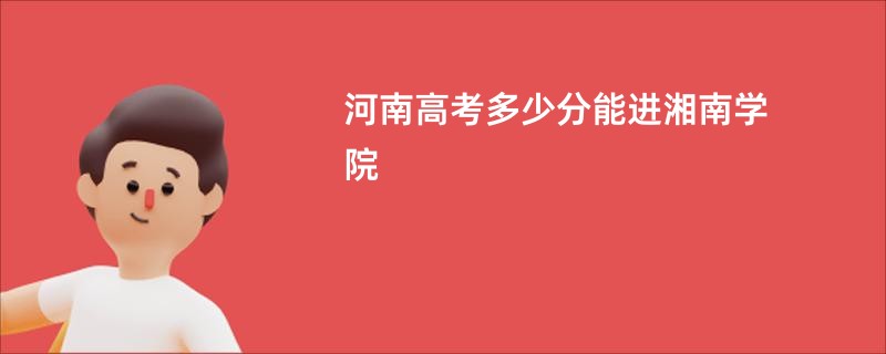 河南高考多少分能进湘南学院