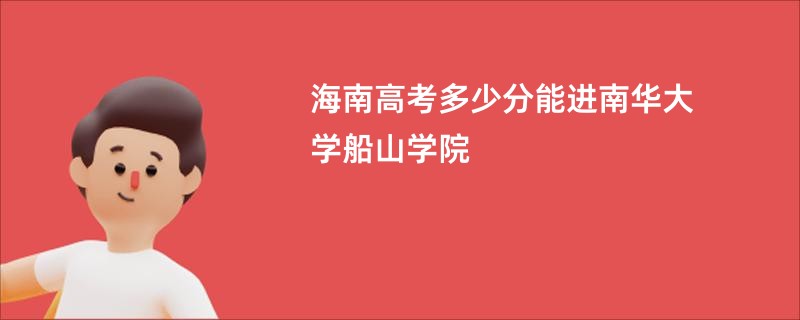 海南高考多少分能进南华大学船山学院