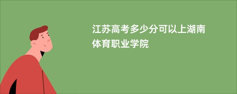 江苏高考多少分可以上湖南体育职业学院