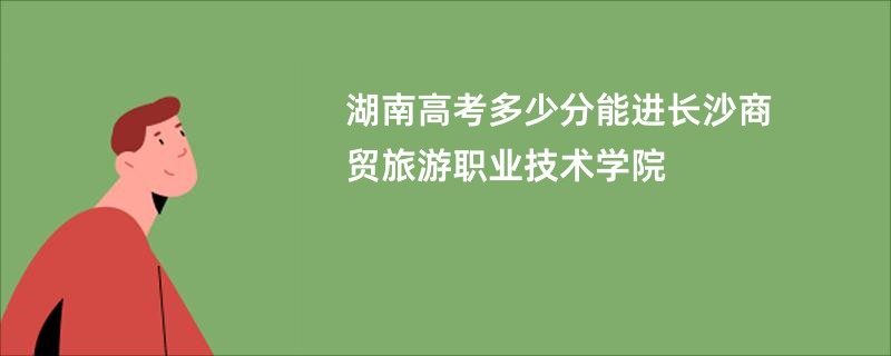湖南高考多少分能进长沙商贸旅游职业技术学院