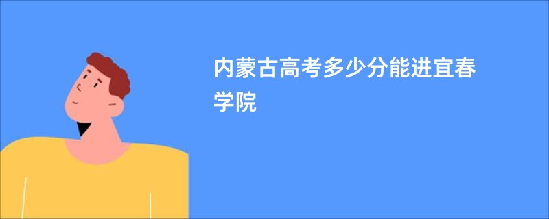 内蒙古高考多少分能进宜春学院