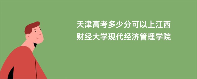 天津高考多少分可以上江西财经大学现代经济管理学院