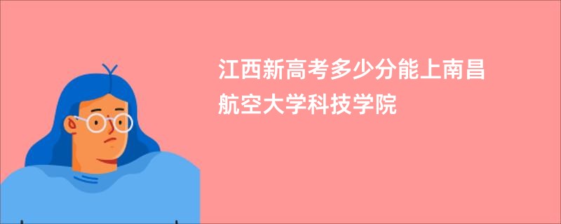 江西新高考多少分能上南昌航空大学科技学院