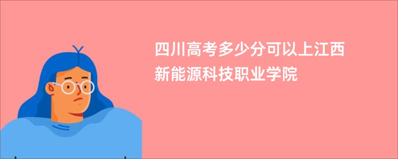 四川高考多少分可以上江西新能源科技职业学院