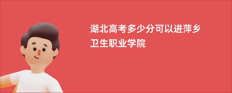湖北高考多少分可以进萍乡卫生职业学院