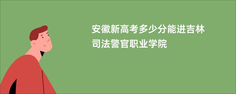 安徽新高考多少分能进吉林司法警官职业学院