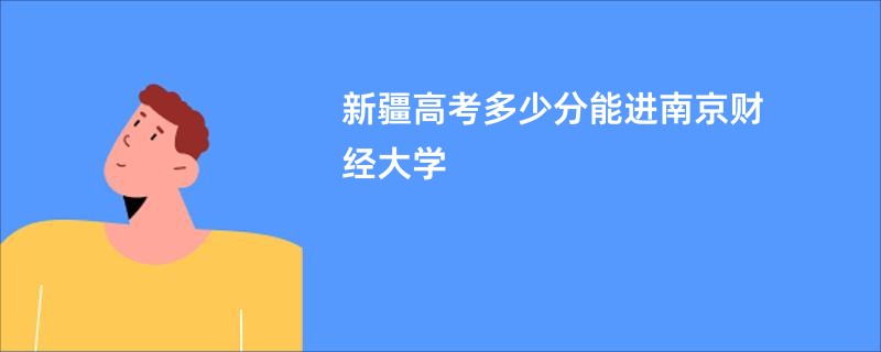 新疆高考多少分能进南京财经大学