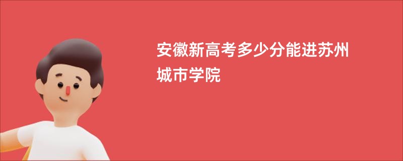 安徽新高考多少分能进苏州城市学院
