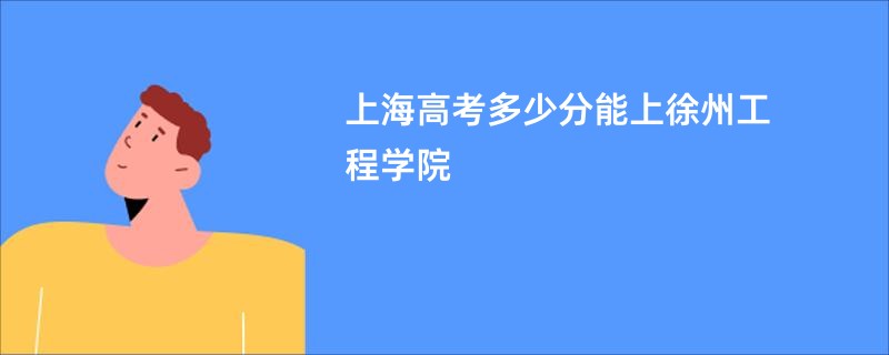 上海高考多少分能上徐州工程学院