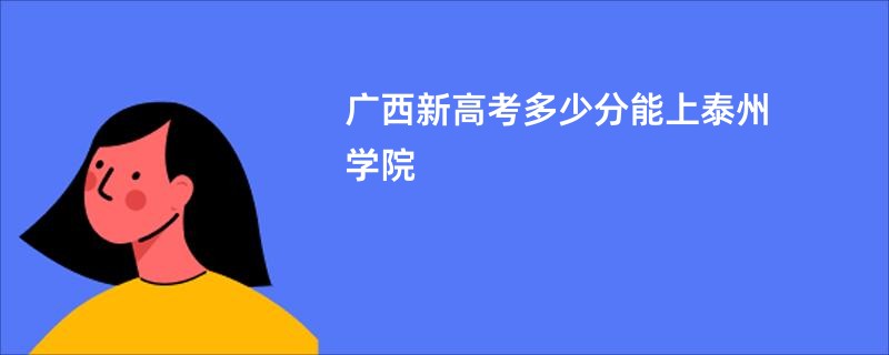 广西新高考多少分能上泰州学院