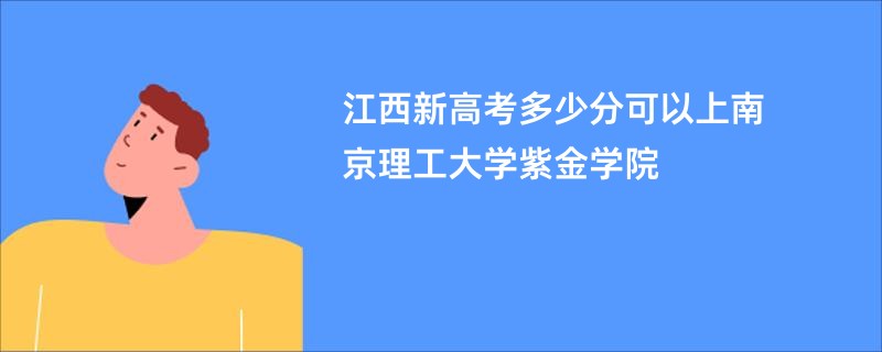 江西新高考多少分可以上南京理工大学紫金学院