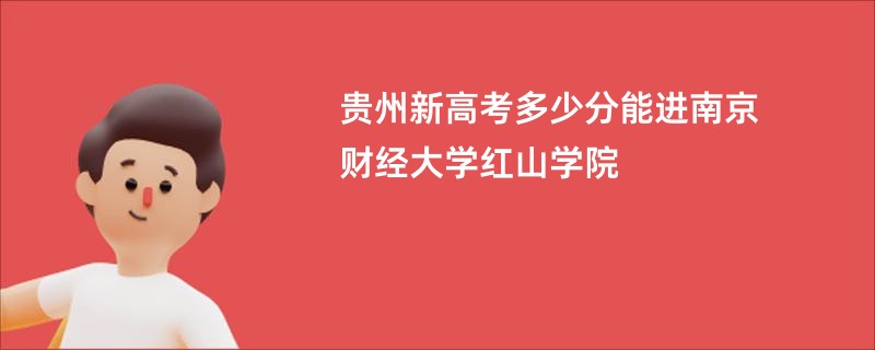 贵州新高考多少分能进南京财经大学红山学院