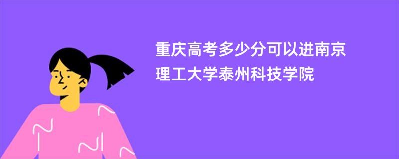 重庆高考多少分可以进南京理工大学泰州科技学院