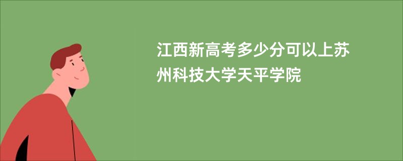 江西新高考多少分可以上苏州科技大学天平学院