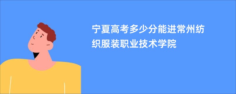 宁夏高考多少分能进常州纺织服装职业技术学院