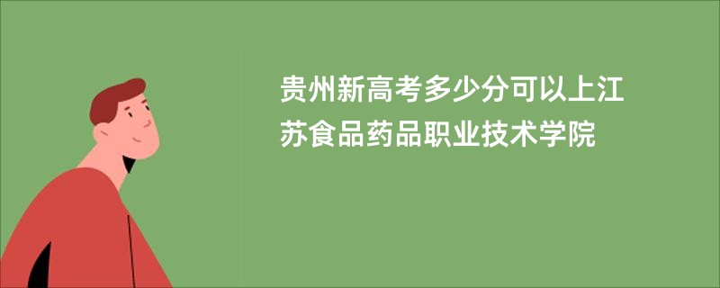 贵州新高考多少分可以上江苏食品药品职业技术学院