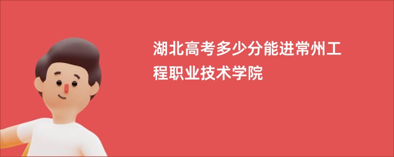 湖北高考多少分能进常州工程职业技术学院