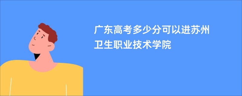 广东高考多少分可以进苏州卫生职业技术学院