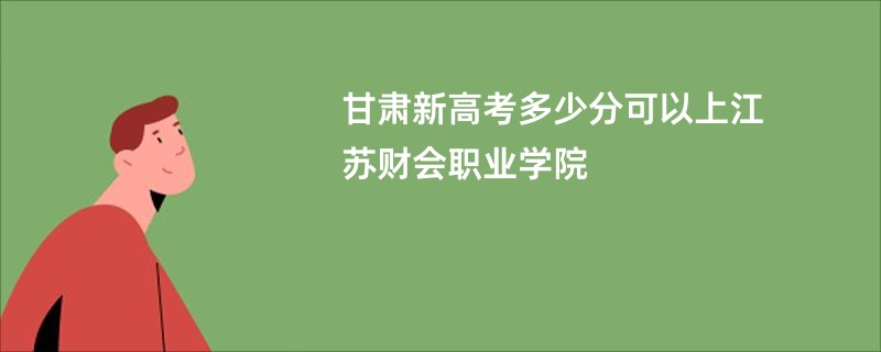 甘肃新高考多少分可以上江苏财会职业学院