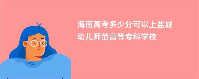 海南高考多少分可以上盐城幼儿师范高等专科学校