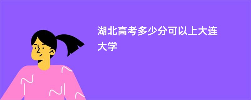湖北高考多少分可以上大连大学