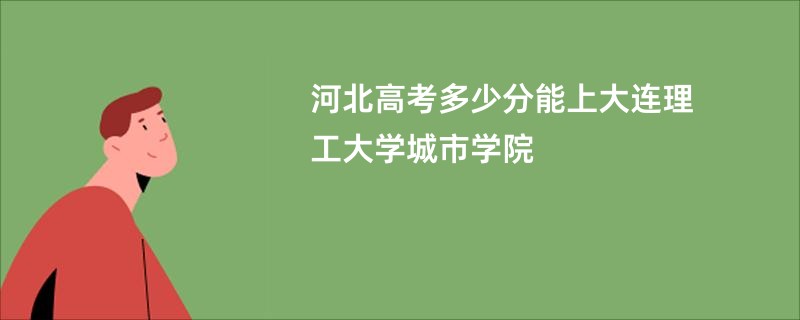河北高考多少分能上大连理工大学城市学院