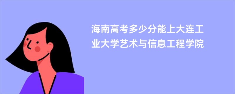 海南高考多少分能上大连工业大学艺术与信息工程学院