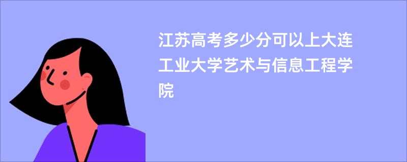 江苏高考多少分可以上大连工业大学艺术与信息工程学院