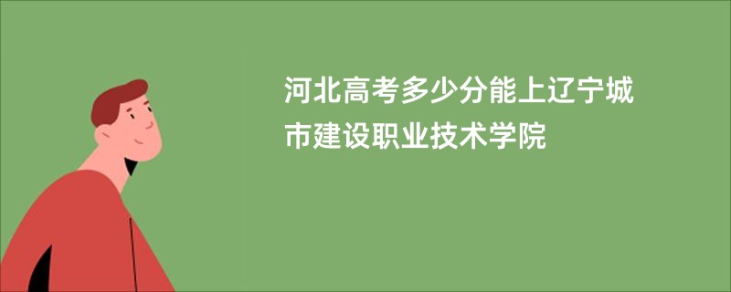 河北高考多少分能上辽宁城市建设职业技术学院