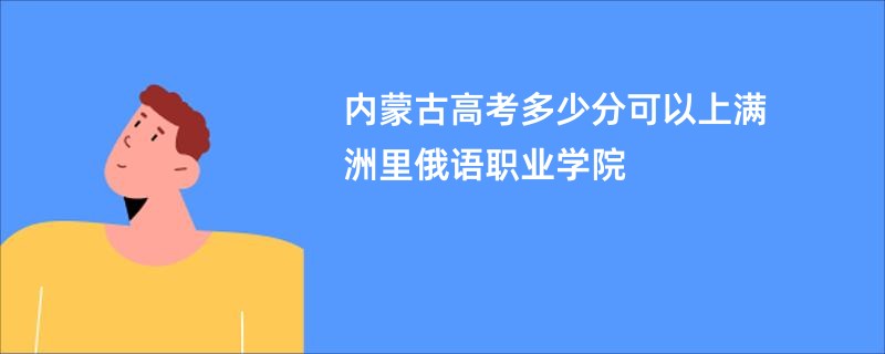 内蒙古高考多少分可以上满洲里俄语职业学院