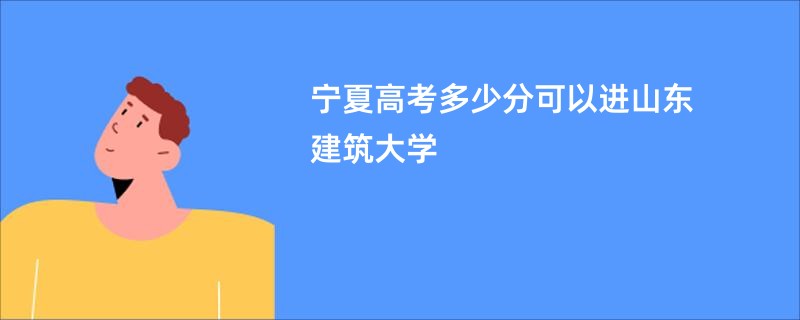 宁夏高考多少分可以进山东建筑大学