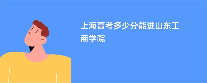 上海高考多少分能进山东工商学院