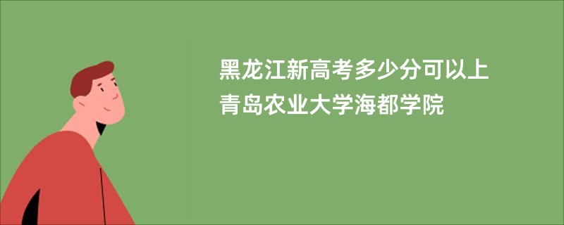 黑龙江新高考多少分可以上青岛农业大学海都学院