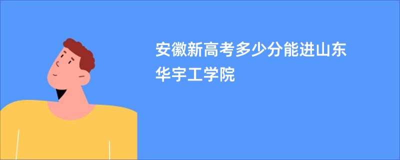 安徽新高考多少分能进山东华宇工学院
