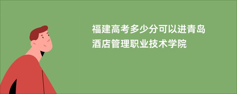 福建高考多少分可以进青岛酒店管理职业技术学院