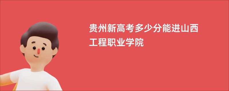 贵州新高考多少分能进山西工程职业学院