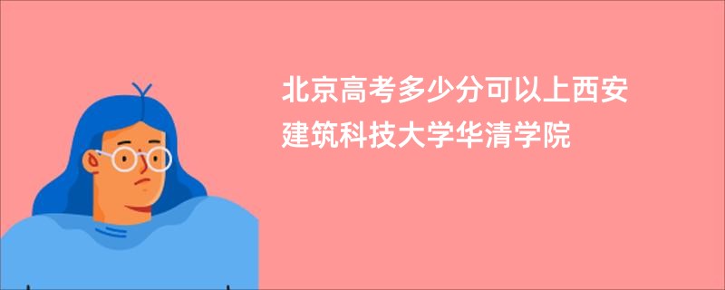 北京高考多少分可以上西安建筑科技大学华清学院