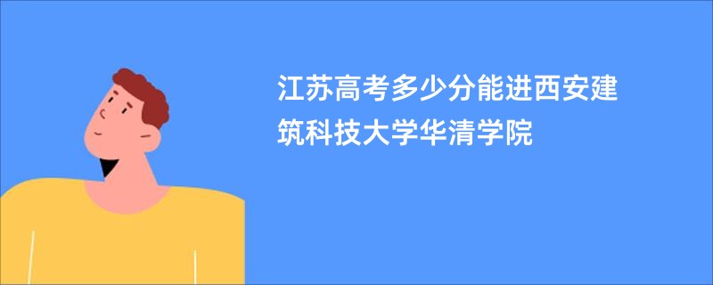 江苏高考多少分能进西安建筑科技大学华清学院