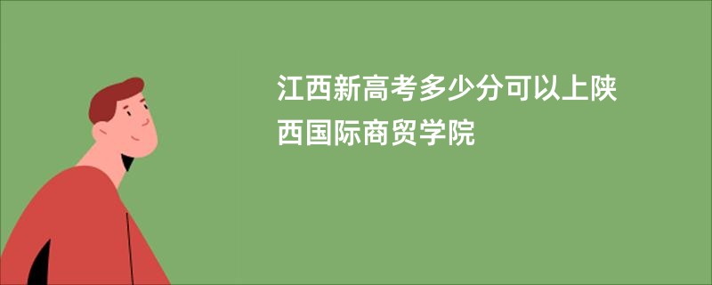 江西新高考多少分可以上陕西国际商贸学院