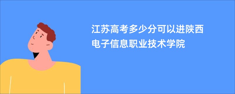 江苏高考多少分可以进陕西电子信息职业技术学院