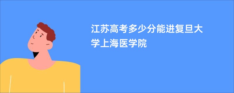 江苏高考多少分能进复旦大学上海医学院