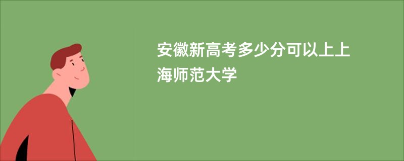 安徽新高考多少分可以上上海师范大学